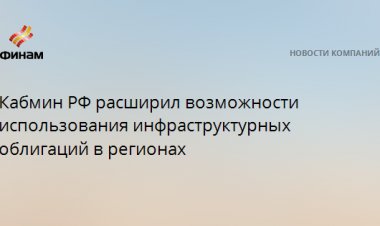 Кабмин РФ расширил возможности использования инфраструктурных облигаций в регионах