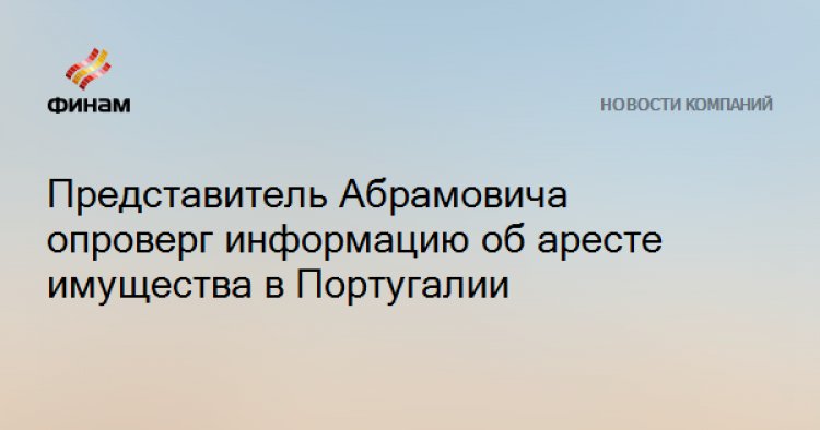 Представитель Абрамовича опроверг информацию об аресте имущества в Португалии