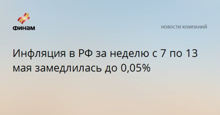 Инфляция в РФ за неделю c 7 по 13 мая замедлилась до 0,05%