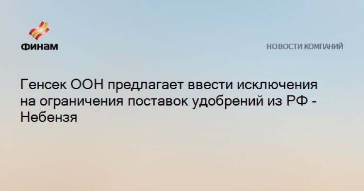 Генсек ООН предлагает ввести исключения на ограничения поставок удобрений из РФ - Небензя