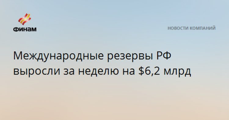 Международные резервы РФ выросли за неделю на $6,2 млрд