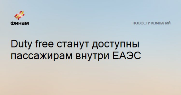 Duty free станут доступны пассажирам внутри ЕАЭС