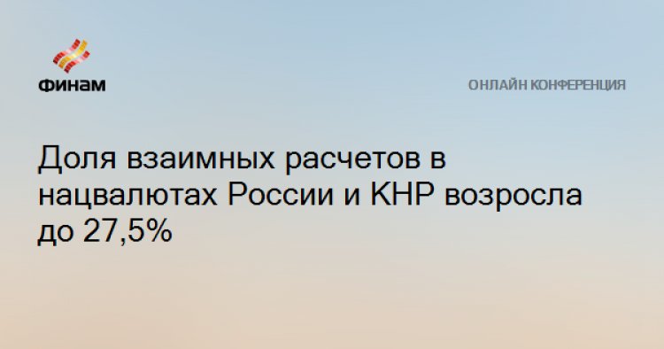 Доля взаимных расчетов в нацвалютах России и КНР возросла до 27,5%