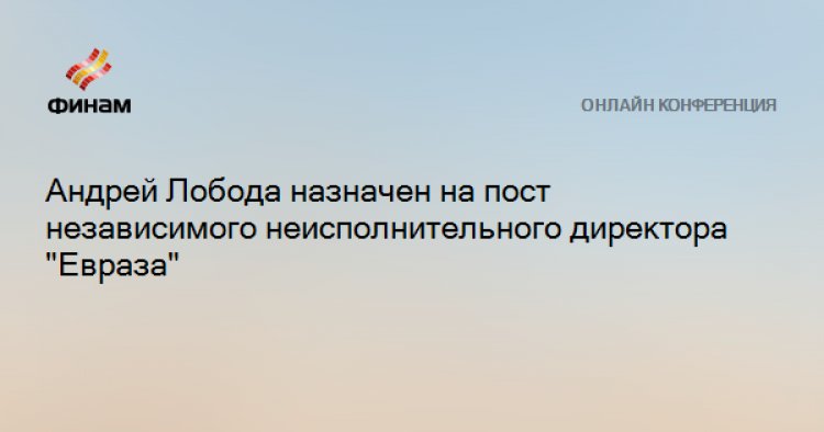Андрей Лобода назначен независимым директором "Евраза"