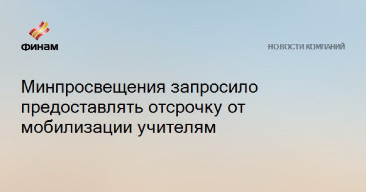 Минпросвещения запросило предоставлять отсрочку от мобилизации учителям
