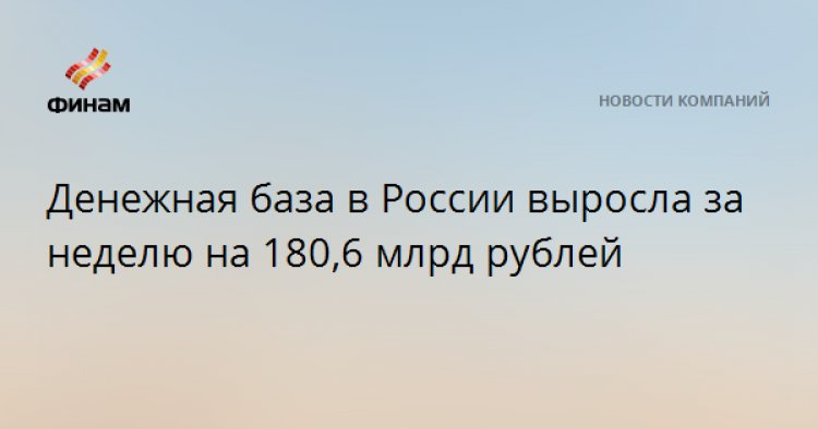 Денежная база в России выросла за неделю на 180,6 млрд рублей