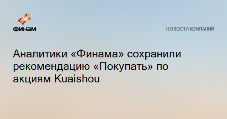 Аналитики «Финама» сохранили рекомендацию «Покупать» по акциям Kuaishou