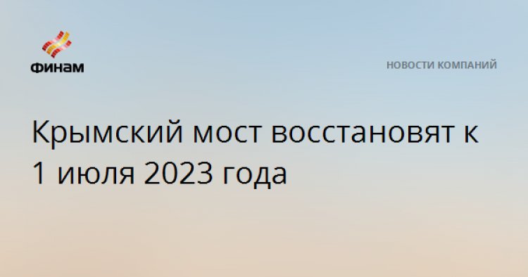 Крымский мост восстановят к 1 июля 2023 года