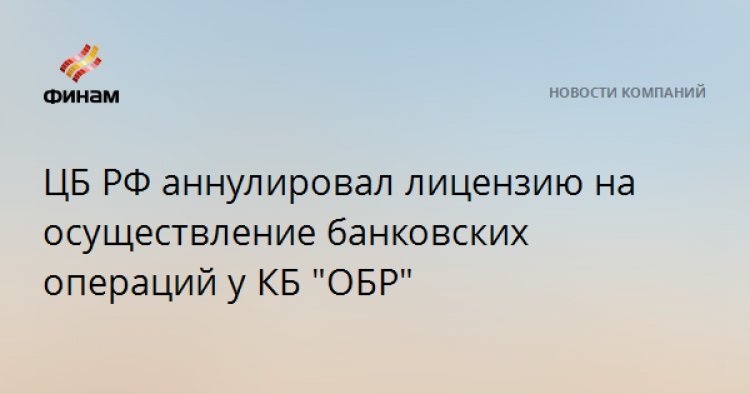 ЦБ РФ аннулировал лицензию на осуществление банковских операций у КБ "ОБР"
