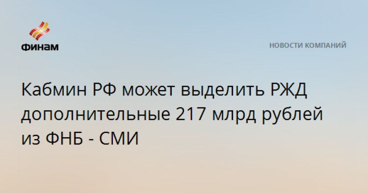 Кабмин РФ может выделить РЖД дополнительные 217 млрд рублей из ФНБ - СМИ