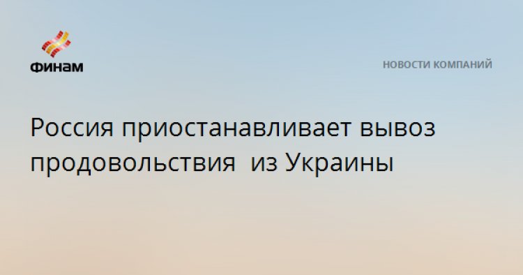 Россия приостанавливает вывоз продовольствия из Украины