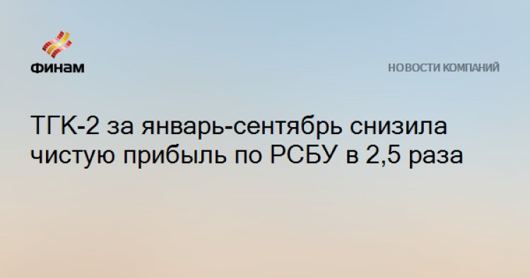 ТГК-2 за январь-сентябрь снизила чистую прибыль по РСБУ в 2,5 раза