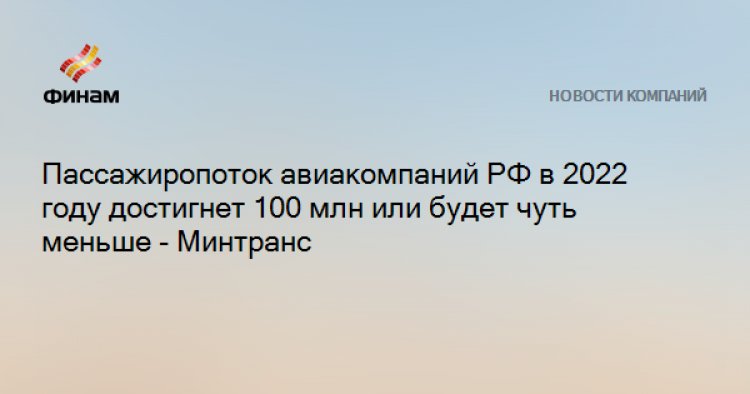Пассажиропоток авиакомпаний РФ в 2022 году достигнет 100 млн или будет чуть меньше - Минтранс