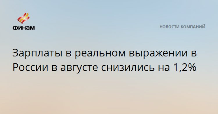 Зарплаты в реальном выражении в России в августе снизились на 1,2%