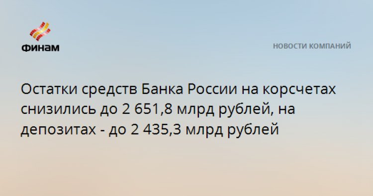 Остатки средств Банка России на корсчетах снизились до 2 651,8 млрд рублей, на депозитах - до 2 435,3 млрд рублей